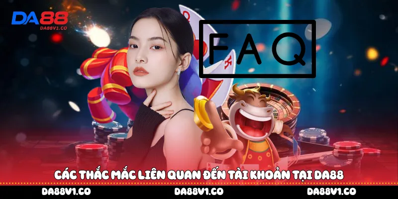 Các thắc mắc liên quan đến tài khoản tại Da88