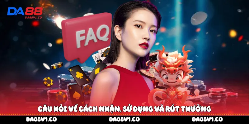 Câu hỏi về cách nhận, sử dụng và rút thưởng