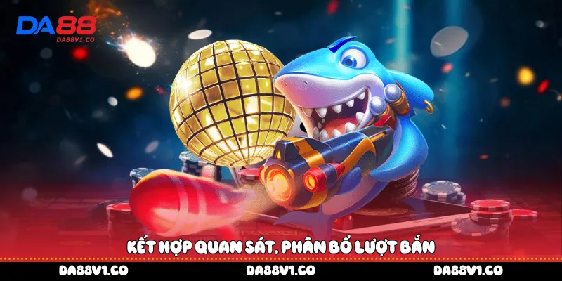 Kết hợp quan sát, phân bổ lượt bắn